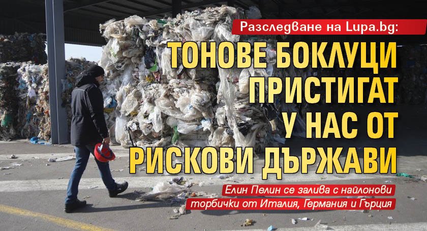Разследване на Lupa.bg: Тонове боклуци пристигат у нас от рискови държави