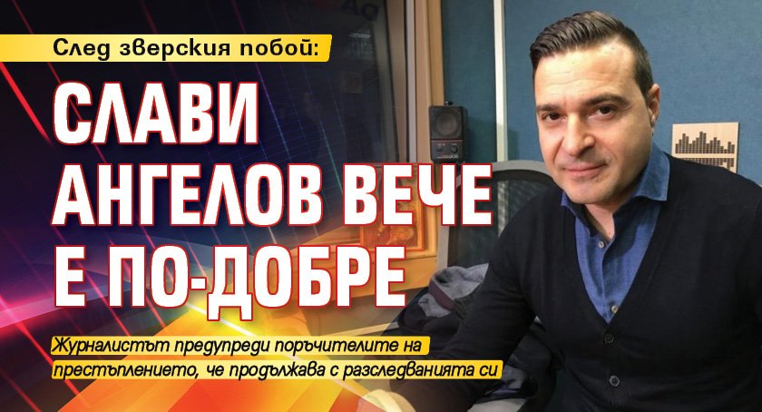 След зверския побой: Слави Ангелов вече е по-добре