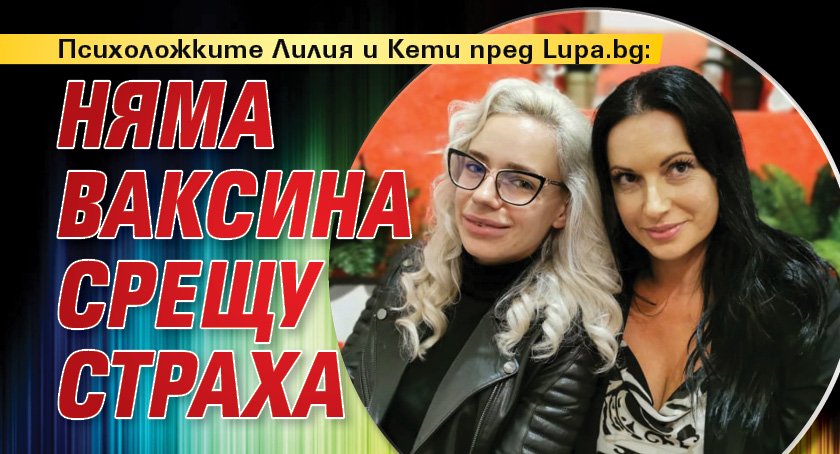 Психоложките Лилия и Кети пред Lupa.bg: Няма ваксина срещу страха
