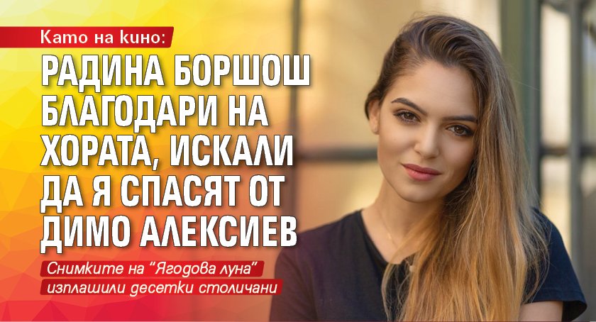 Като на кино: Радина Боршош благодари на хората, искали да я спасят от Димо Алексиев