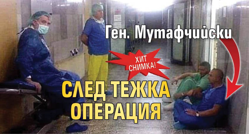 Хит снимка! Ген. Мутафчийски след тежка операция