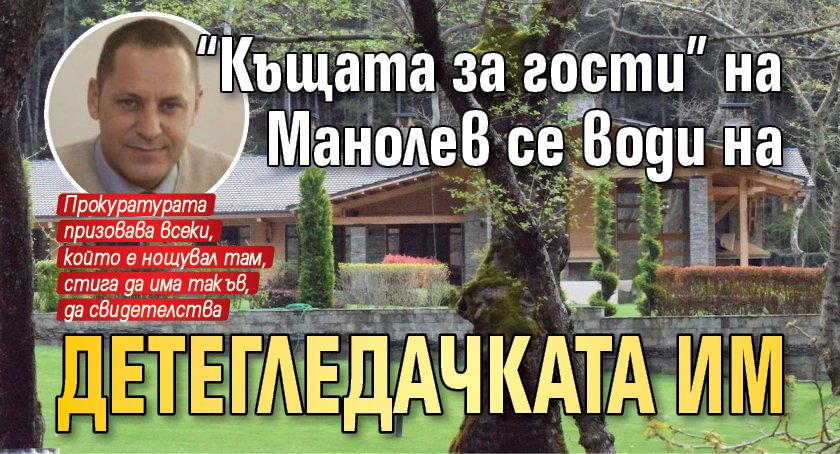 "Къщата за гости" на Манолев се води на детегледачката им