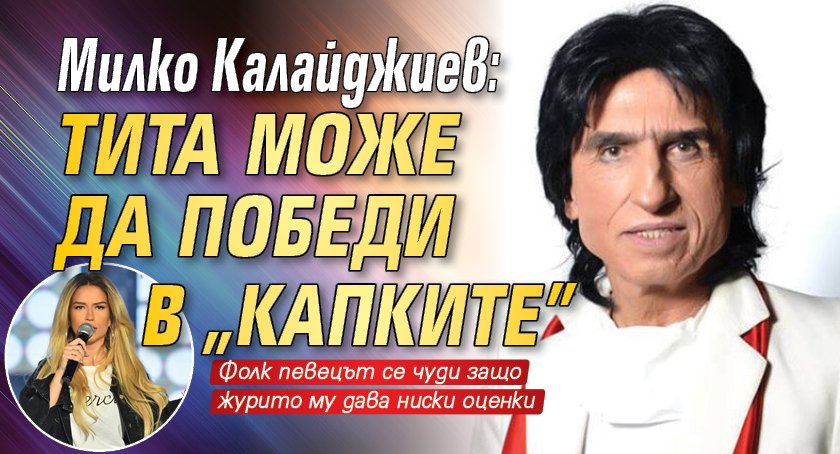 Милко Калайджиев: Тита може да победи в „Капките”