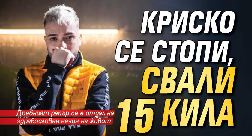 Криско се стопи, свали 15 кила