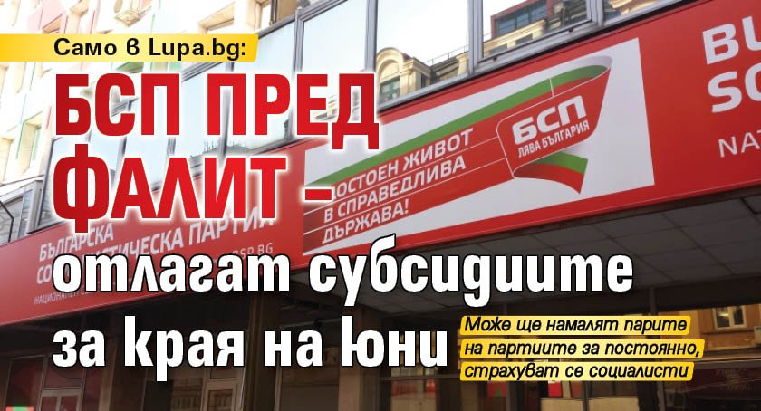 Само в Lupa.bg: БСП пред фалит – отлагат субсидиите за края на юни