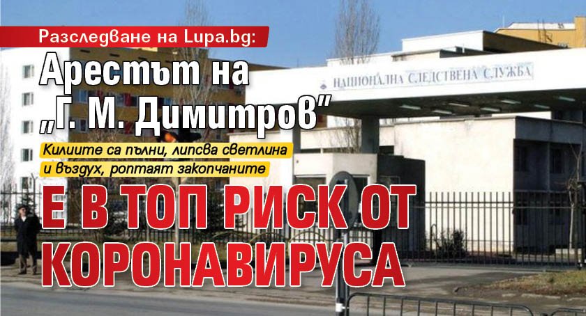 Разследване на Lupa.bg: Арестът на "Г. М. Димитров" е в топ риск от коронавируса 
