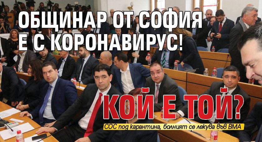 Общинар от София е с коронавирус! Кой е той?