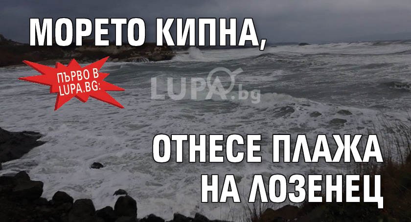 Първо в Lupa.bg: Морето кипна, отнесе плажа на Лозенец