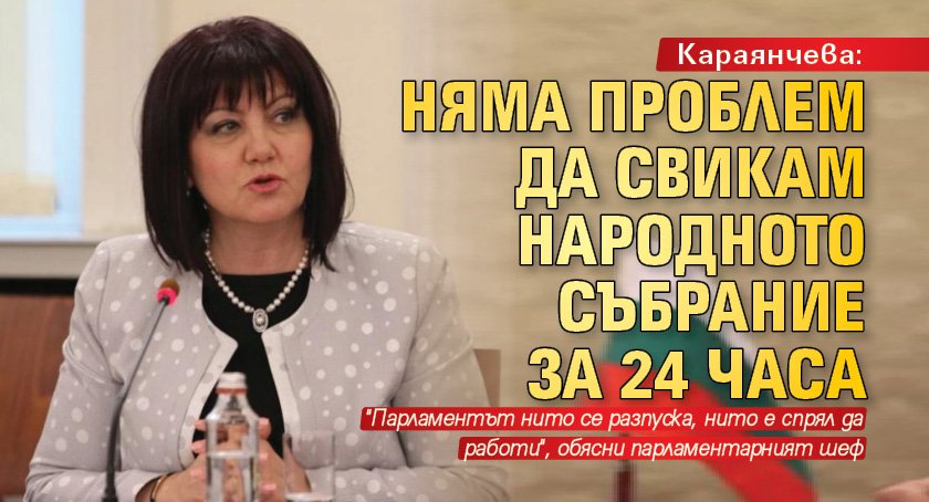 Караянчева: Няма проблем да свикам Народното събрание за 24 часа