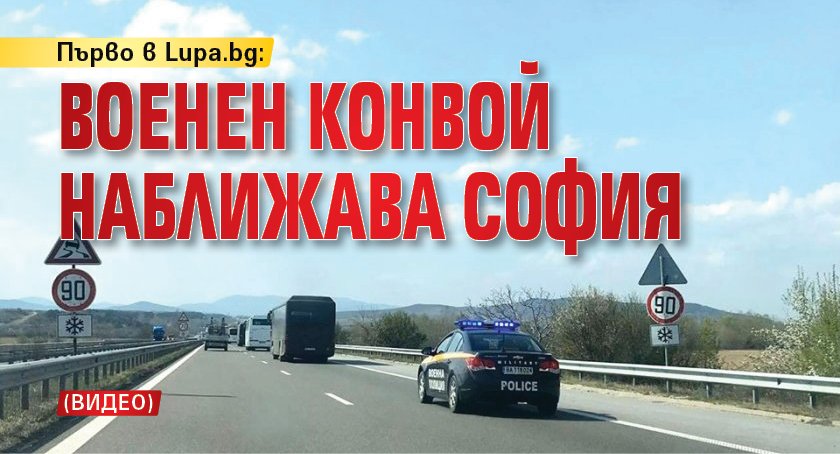 Първо в Lupa.bg: Военен конвой наближава София (ВИДЕО)