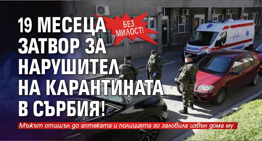 Без милост! 19 месеца затвор за нарушител на карантината в Сърбия!