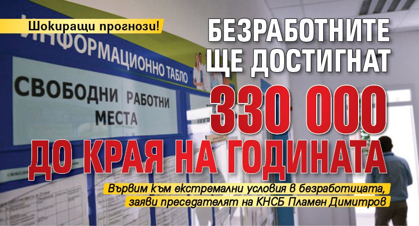 Шокиращи прогнози! Безработните ще достигнат 330 000 до края на годината