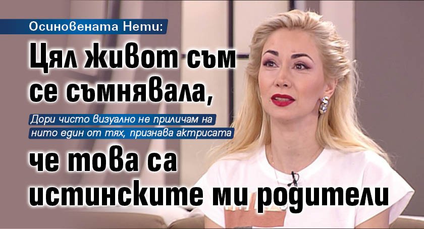 Осиновената Нети: Цял живот съм се съмнявала, че това са истинските ми родители