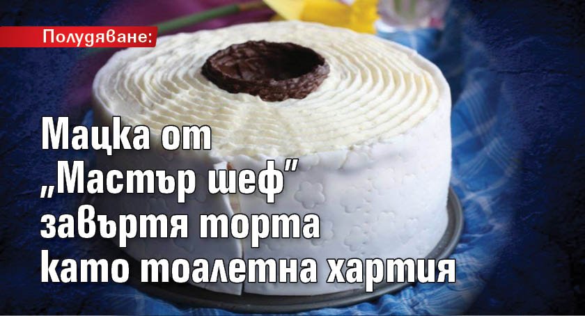 Полудяване: Мацка от „Мастър шеф” завъртя торта като тоалетна хартия