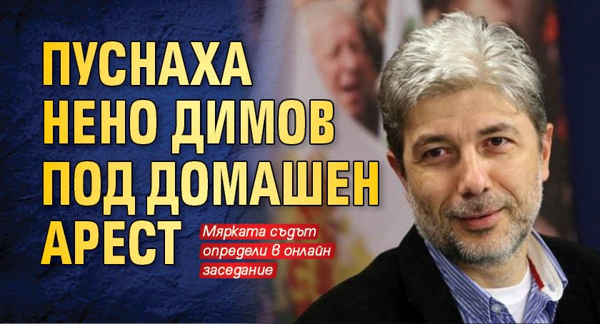 Пуснаха Нено Димов под домашен арест