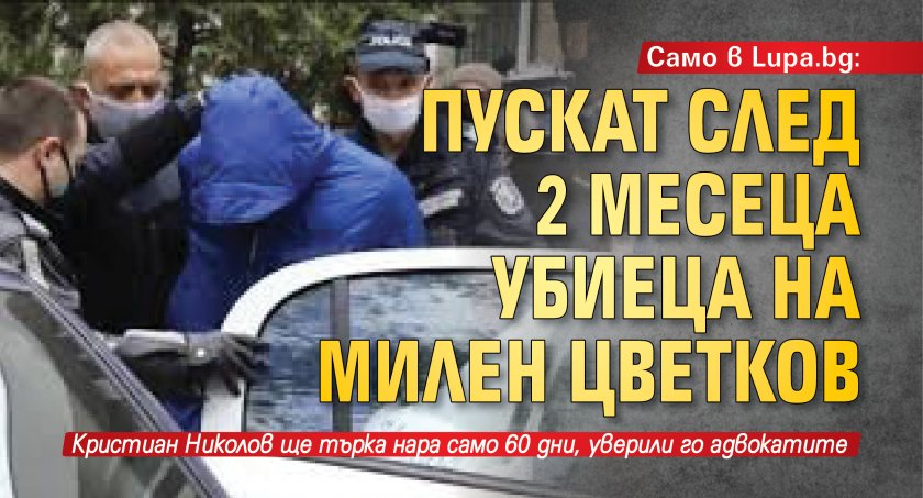 Само в Lupa.bg: Пускат след 2 месеца убиеца на Милен Цветков 
