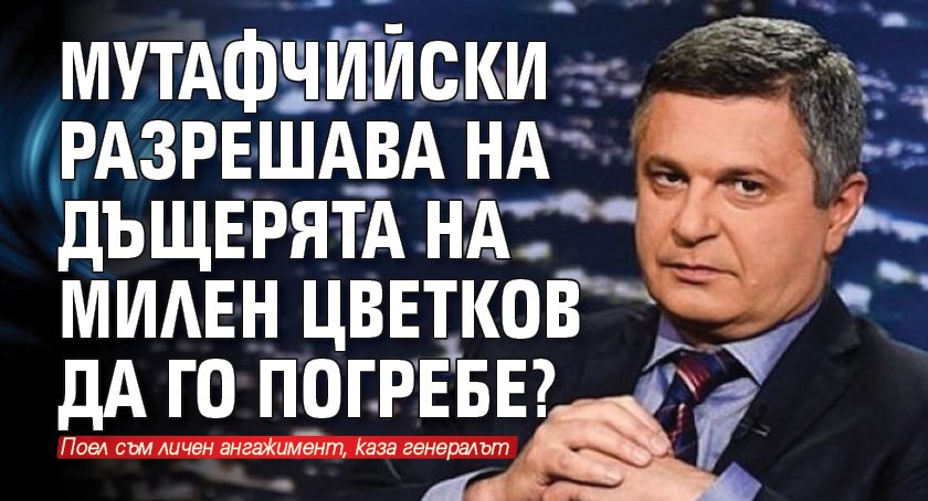 Мутафчийски разрешава на дъщерята на Милен Цветков да го погребе?