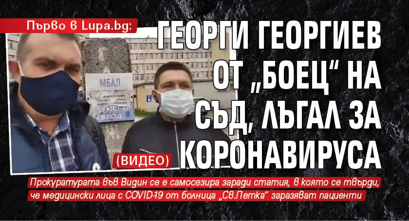 Първо в Lupa.bg: Георги Георгиев от „Боец“ на съд, лъгал за коронавируса (ВИДЕО)