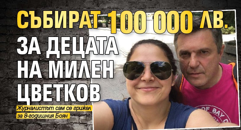 Събират 100 000 лв. за децата на Милен Цветков