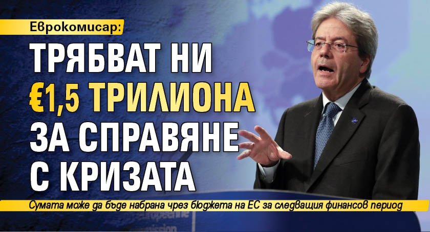 Еврокомисар: Трябват ни 1,5 трилиона евро за справяне с кризата 