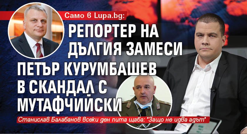 Само в Lupa.bg: Репортер на Дългия замеси Петър Курумбашев в скандал с Мутафчийски