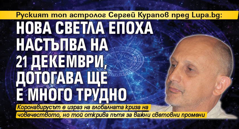 Руският топ астролог Сергей Курапов пред Lupa.bg: Нова светла епоха настъпва на 21 декември, дотогава ще е много трудно