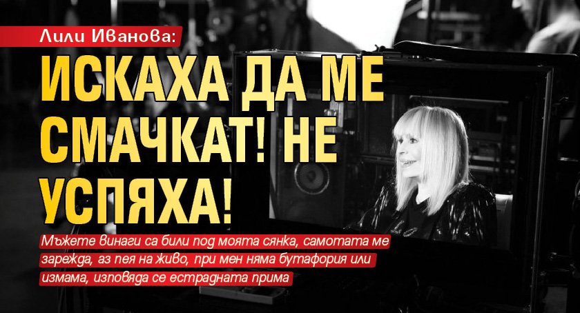 Лили Иванова: Искаха да ме смачкат! Не успяха!