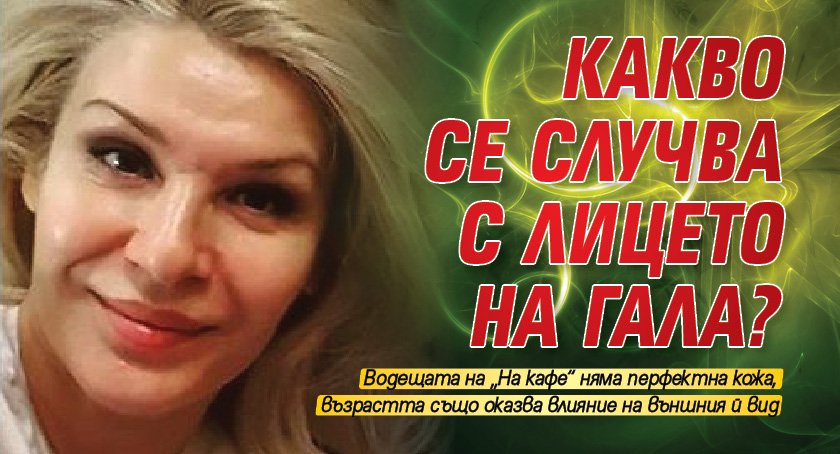 Какво се случва с лицето на Гала?