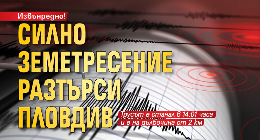 Извънредно! Силно земетресение разтърси Пловдив