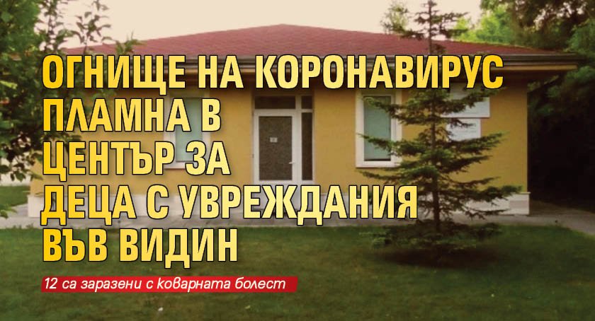 Огнище на коронавирус пламна в Център за деца с увреждания във Видин