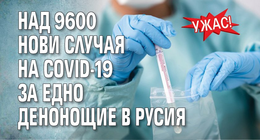 УЖАС! Над 9600 нови случая на COVID-19 за едно денонощие в Русия
