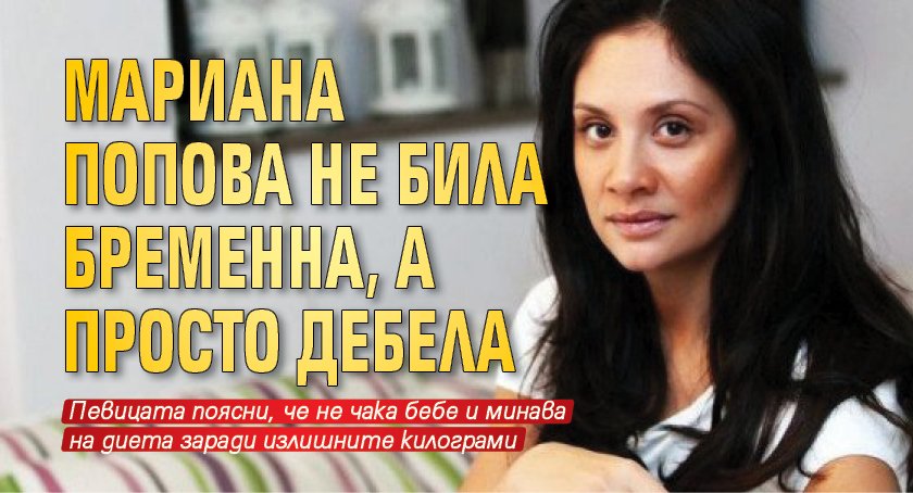 Мариана Попова не била бременна, а просто дебела 