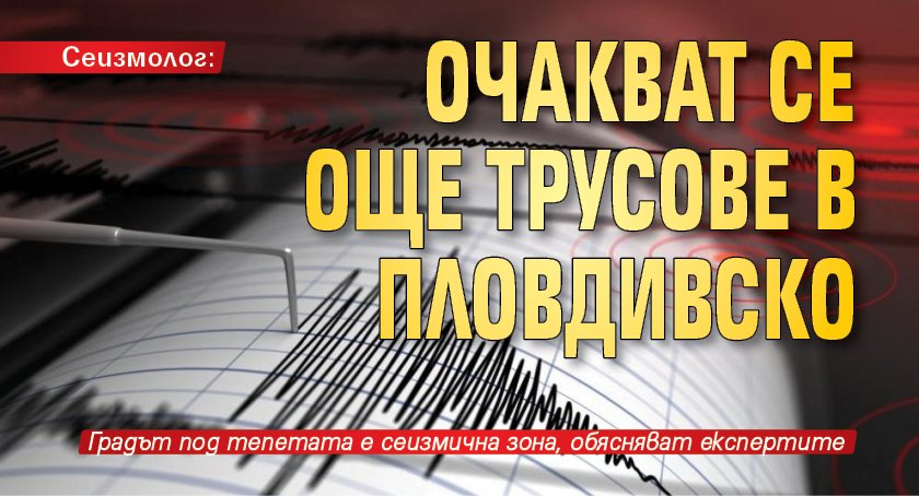 Сеизмолог: Очакват се още трусове в Пловдивско