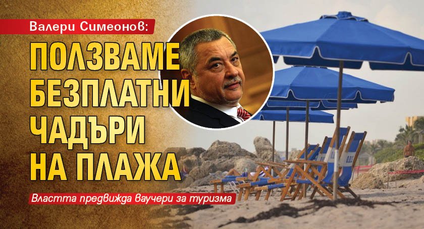 Валери Симеонов: Ползваме безплатни чадъри на плажа 