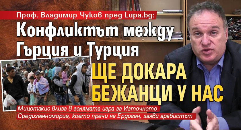 Проф. Владимир Чуков пред Lupa.bg: Конфликтът между Гърция и Турция ще докара бежанци у нас