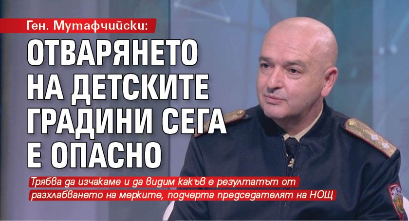 Ген. Мутафчийски: Отварянето на детските градини сега е опасно