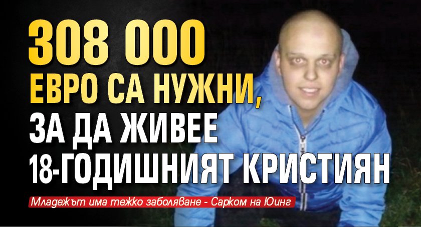 308 000 евро са нужни, за да живее 18-годишният Кристиян