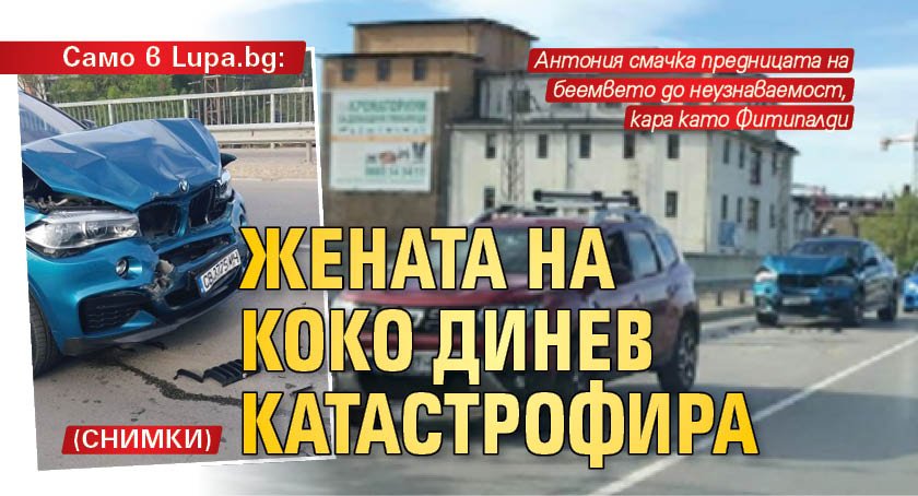Само в Lupa.bg: Жената на Коко Динев катастрофира (СНИМКИ)