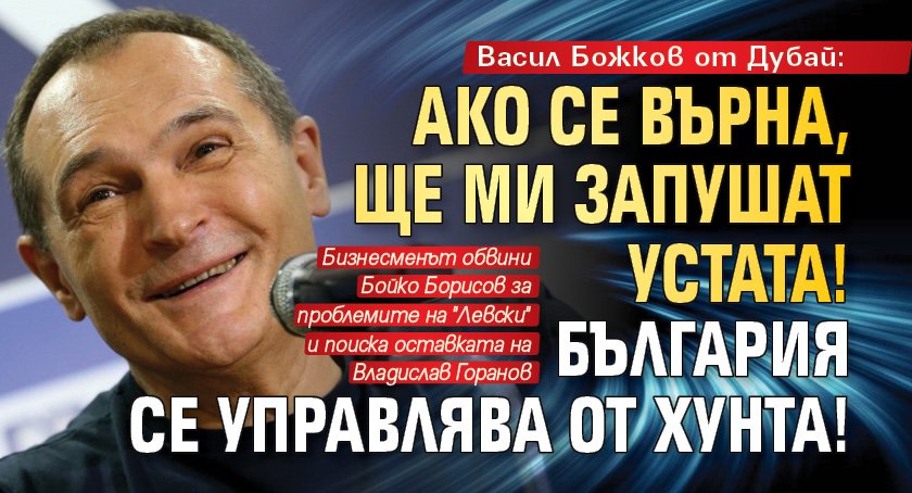 Васил Божков от Дубай: Ако се върна, ще ми запушат устата! България се управлява от хунта! (ОБЗОР)