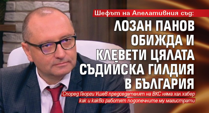 Шефът на Апелативния съд: Лозан Панов обижда и клевети цялата съдийска гилдия в България