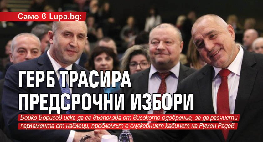 Само в Lupa.bg: ГЕРБ трасира предсрочни избори