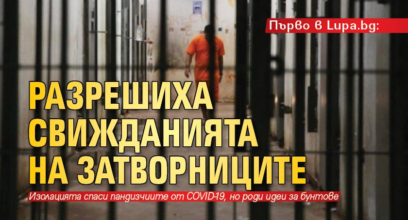 Първо в Lupa.bg: Разрешиха свижданията на затворниците