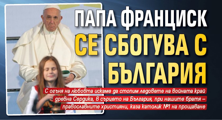 Папа Франциск се сбогува с България