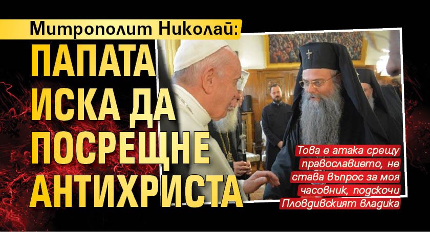 Митрополит Николай: Папата иска да посрещне Антихриста
