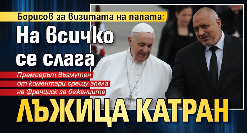 Борисов за визитата на папата: На всичко се слага лъжица катран 