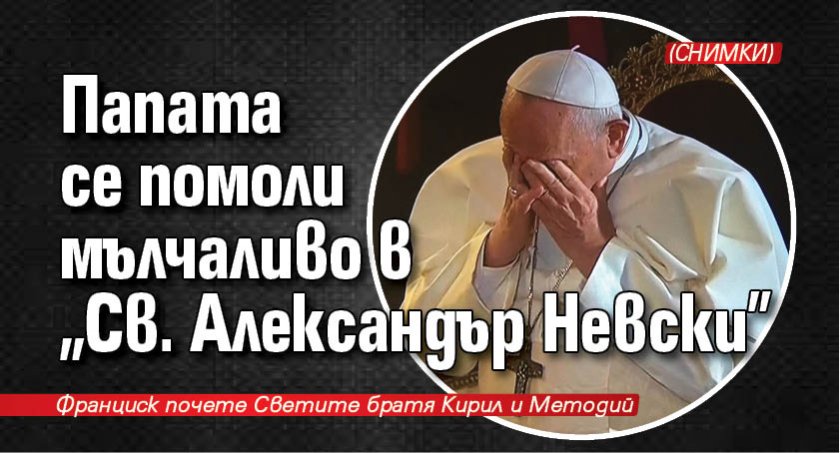Папата се помоли мълчаливо в "Св. Александър Невски" (СНИМКИ)