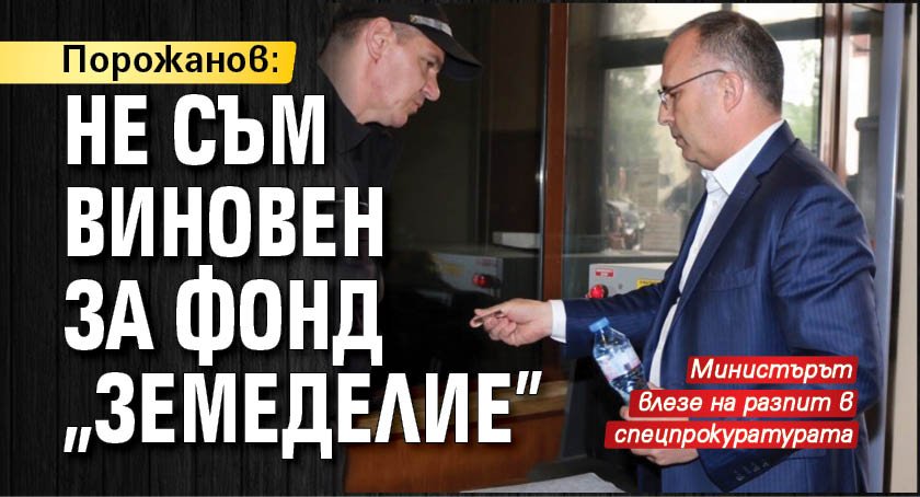 Порожанов: Не съм виновен за фонд “Земеделие”