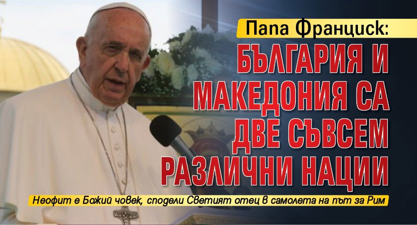 Папа Франциск: България и Македония са различни нации