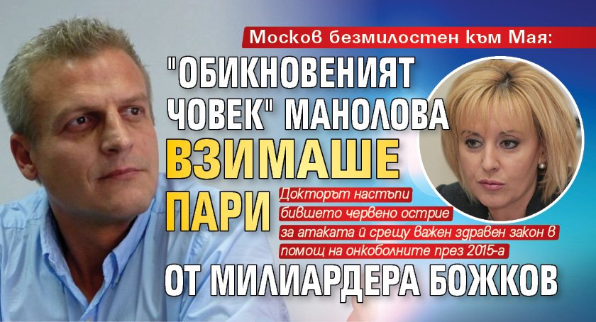 Москов безмилостен към Мая: "Обикновеният човек" Манолова взимаше пари от милиардера Божков