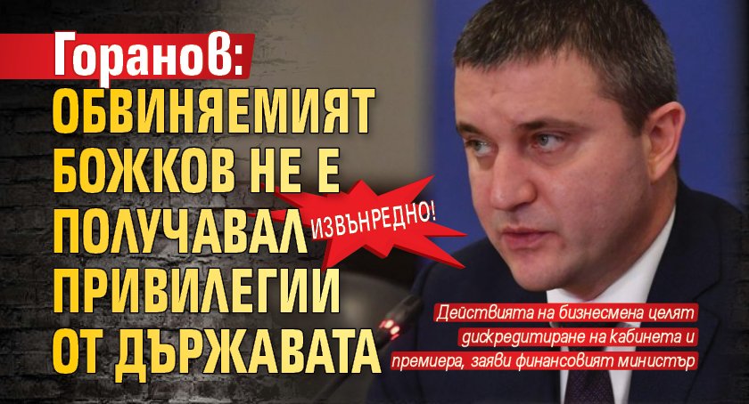 ИЗВЪНРЕДНО! Горанов: Обвиняемият Божков не е получавал привилегии от държавата (ВИДЕО)